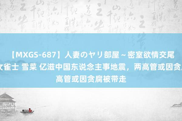 【MXGS-687】人妻のヤリ部屋～密室欲情交尾～ 人妻女雀士 雪菜 亿滋中国东说念主事地震，两高管或因贪腐被带走