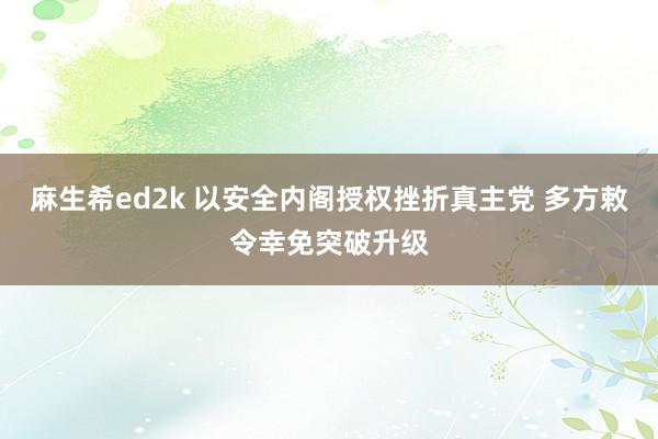 麻生希ed2k 以安全内阁授权挫折真主党 多方敕令幸免突破升级