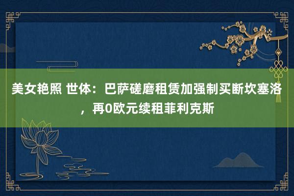 美女艳照 世体：巴萨磋磨租赁加强制买断坎塞洛，再0欧元续租菲利克斯