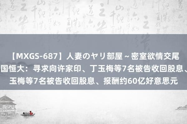 【MXGS-687】人妻のヤリ部屋～密室欲情交尾～ 人妻女雀士 雪菜 中国恒大：寻求向许家印、丁玉梅等7名被告收回股息、报酬约60亿好意思元