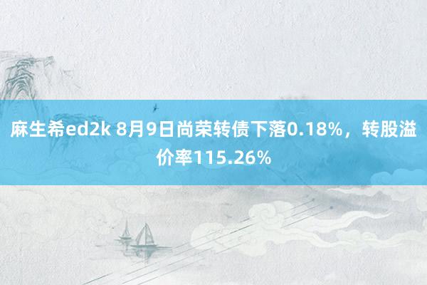 麻生希ed2k 8月9日尚荣转债下落0.18%，转股溢价率115.26%