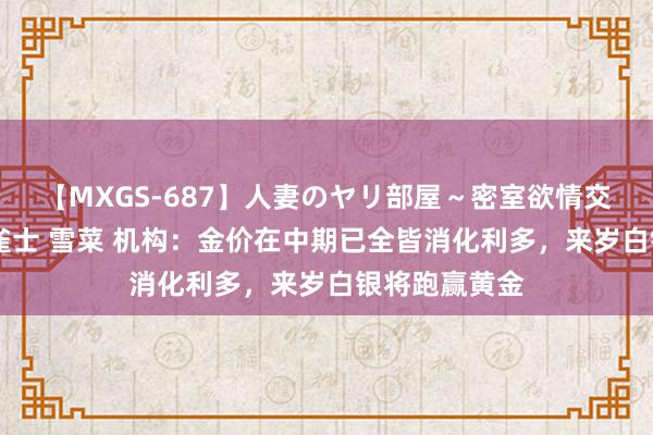 【MXGS-687】人妻のヤリ部屋～密室欲情交尾～ 人妻女雀士 雪菜 机构：金价在中期已全皆消化利多，来岁白银将跑赢黄金