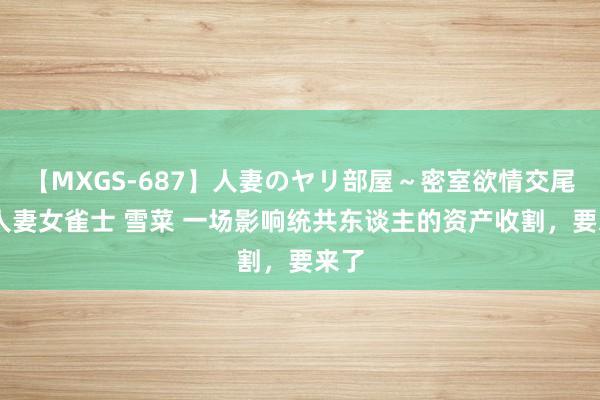 【MXGS-687】人妻のヤリ部屋～密室欲情交尾～ 人妻女雀士 雪菜 一场影响统共东谈主的资产收割，要来了