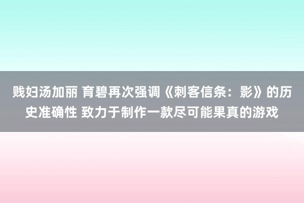 贱妇汤加丽 育碧再次强调《刺客信条：影》的历史准确性 致力于制作一款尽可能果真的游戏