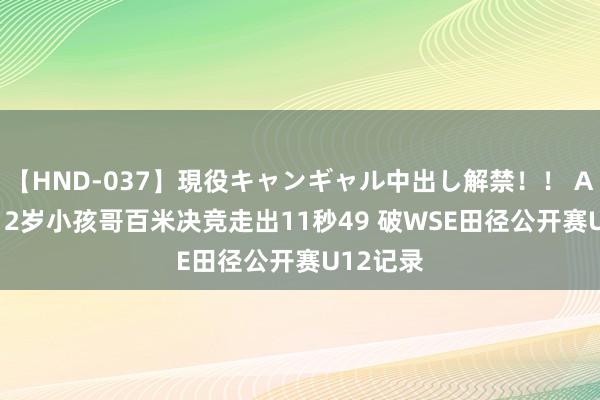 【HND-037】現役キャンギャル中出し解禁！！ ASUKA 12岁小孩哥百米决竞走出11秒49 破WSE田径公开赛U12记录