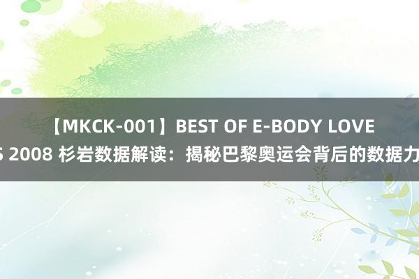 【MKCK-001】BEST OF E-BODY LOVERS 2008 杉岩数据解读：揭秘巴黎奥运会背后的数据力量