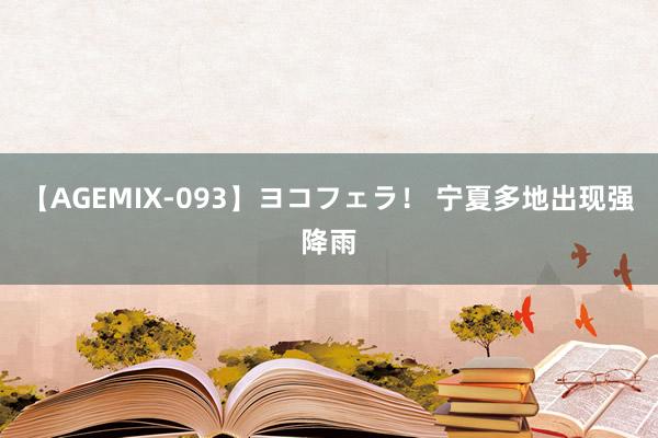 【AGEMIX-093】ヨコフェラ！ 宁夏多地出现强降雨