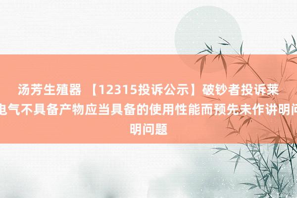 汤芳生殖器 【12315投诉公示】破钞者投诉莱克电气不具备产物应当具备的使用性能而预先未作讲明问题