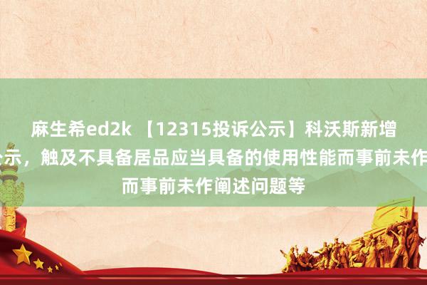 麻生希ed2k 【12315投诉公示】科沃斯新增33件投诉公示，触及不具备居品应当具备的使用性能而事前未作阐述问题等