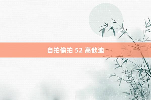 自拍偷拍 52 高歆迪