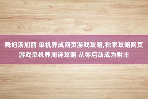 贱妇汤加丽 单机养成网页游戏攻略，独家攻略网页游戏单机养周详攻略 从零启动成为财主