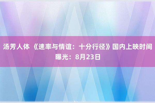 汤芳人体 《速率与情谊：十分行径》国内上映时间曝光：8月23日