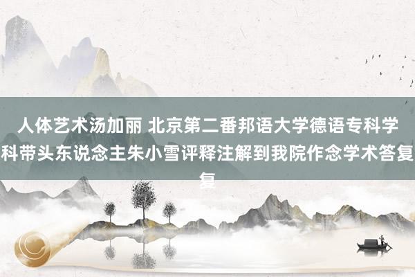 人体艺术汤加丽 北京第二番邦语大学德语专科学科带头东说念主朱小雪评释注解到我院作念学术答复