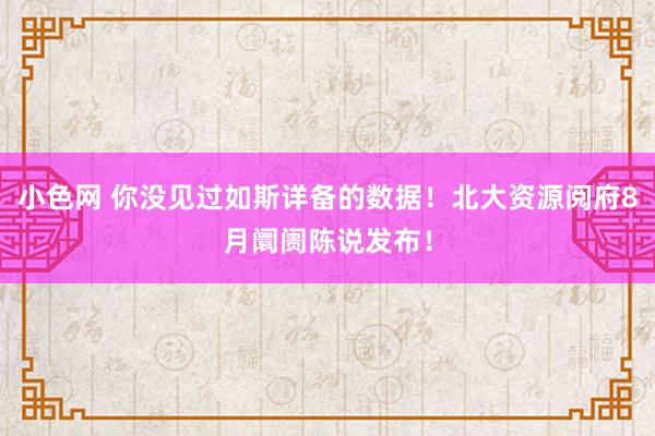 小色网 你没见过如斯详备的数据！北大资源阅府8月阛阓陈说发布！